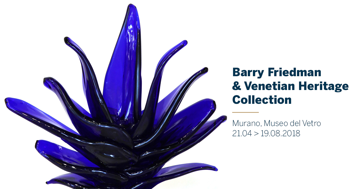 Murano, Museo del Vetro. The Barry Friedman &Venetian Heritage Collection. Fino al 19 agosto 2018